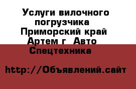 Услуги вилочного погрузчика - Приморский край, Артем г. Авто » Спецтехника   